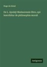 Hugo De Kleist - De L. Apuleji Madaurensis libro, qui inscribitur de philosophia morali