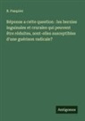 R. Pasquier - Réponse a cette question : les hernies inguinales et crurales qui peuvent être réduites, sont-elles susceptibles d'une guérison radicale?