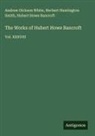 Hubert Howe Bancroft, Herbert Huntington Smith, Andrew Dickson White - The Works of Hubert Howe Bancroft