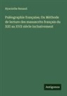 Hyacinthe Renaud - Paléographie française; Ou Méthode de lecture des manuscrits français du XIII au XVII siècle inclusivement