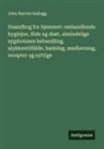 John Harvey Kellogg - Haandbog for hjemmet: omhandlende hygiejne, föde og diæt, almindelige sygdommes behandling, ulykkestilfälde, badning, madlavning, recepter og nyttige