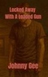 Johnny Gee - Locked Away With A Loaded Gun