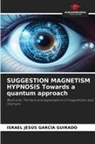 Israel Jesús García Guirado - SUGGESTION MAGNETISM HYPNOSIS Towards a quantum approach