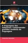 Subarsha Banerjee - A linguagem das máquinas: Compreender grandes modelos de linguagem