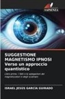 Israel Jesús García Guirado - SUGGESTIONE MAGNETISMO IPNOSI Verso un approccio quantistico