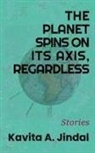 Kavita A Jindal - The Planet Spins On Its Axis, Regardless