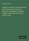 Edward Hitchcock - A Report of Twenty Years Experience in the Department of Physical Education and Hygiene in Amherst College: to the Board of Trustees, June 27, 1881