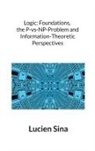 Lucien Sina - Logic: Foundations, the P-vs-NP-Problem and Information-Theoretic Perspectives