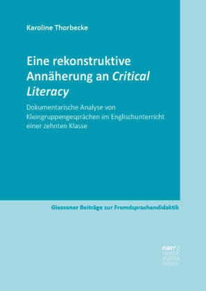 Karoline Thorbecke - Eine rekonstruktive Annäherung an Critical Literacy - Dokumentarische Analyse von Kleingruppengesprächen im Englischunterricht einer zehnten Klasse