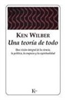 Ken Wilber - Una teoría de todo : una visión integral de la ciencia, la política, la empresa y la espiritualidad