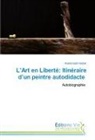 Abdelmadjid Haddar - L'Art en Liberté: Itinéraire d'un peintre autodidacte