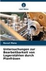 Ravuri Manu - Untersuchungen zur Bearbeitbarkeit von Lagerstählen durch Planfräsen