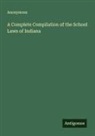 Anonymous - A Complete Compilation of the School Laws of Indiana