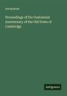 Anonymous - Proceedings of the Centennial Anniversary of the Old Town of Cambridge