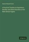 Samuel Weissell Gross - A Practical Treatise on Impotence, Sterility and Allied Disorders of the Male Sexual Organs