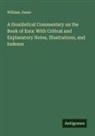 William Jones - A Homiletical Commentary on the Book of Ezra: With Critical and Explanatory Notes, Illustrations, and Indexes