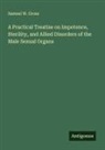 Samuel W. Gross - A Practical Treatise on Impotence, Sterility, and Allied Disorders of the Male Sexual Organs