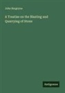 John Burgoyne - A Treatise on the Blasting and Quarrying of Stone