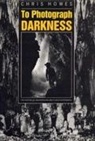 Chris Howes - To Photograph Darkness