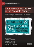 Victoria Basualdo, Victoria Basualdo et al, Laura Gabriela Caruso, Norberto O. Ferreras, Laura Gabriela Caruso, Andrés Stagnaro - Latin America and the ILO in the Twentieth Century