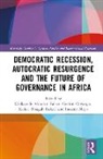 Kaderi N. Bukari, Olukayode A. Faleye, Inocent Moyo, Gedion Onyango - Democratic Recession, Autocratic Resurgence and The Future of Governance in Africa