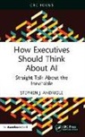 Stephen J. (Villanova University Andriole, Andriole Stephen J. - How Executives Should Think About Ai