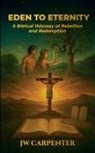 Jw Carpenter - Eden to Eternity A Biblical Odyssey of Rebellion and Redemption