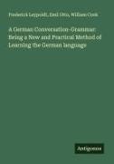 William Cook, Frederick Leypoldt, Emil Otto - A German Conversation-Grammar: Being a New and Practical Method of Learning the German language
