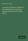 Helen Hunt Jackson - A Century of Dishonor: A Sketch of the United States Government's Dealings with Some of the Indian tribes