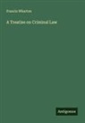 Francis Wharton - A Treatise on Criminal Law