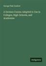 George Fisk Comfort - A German Course; Adapted to Use in Colleges, High-Schools, and Academies