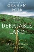 Graham Robb - The Debatable Land The Lost World Between Scotland and England