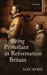 Alec Ryrie - Being Protestant in Reformation Britain