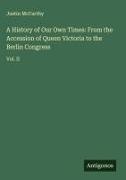 Justin McCarthy - A History of Our Own Times: From the Accession of Queen Victoria to the Berlin Congress Vol. II