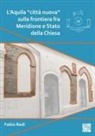 Fabio Redi - L'Aquila "citta nuova" sulla frontiera fra Meridione e Stato della Chiesa