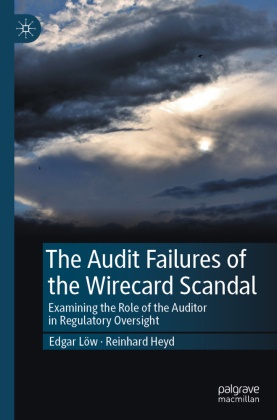 Reinhard Heyd, Edgar Löw - The Audit Failures of the Wirecard Scandal Examining the Role of the Auditor in Regulatory Oversight