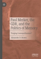 Alexander D. Brown - Paul Merker, the GDR, and the Politics of Memory