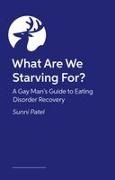 Patel, Dr Sunni Patel, Dr. Sunni Patel, Sunni Patel - What Are We Starving For? A Gay Man's Guide to Eating Disorder Recovery