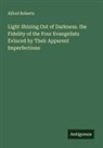 Alfred Roberts - Light Shining Out of Darkness. the Fidelity of the Four Evangelists Evinced by Their Apparent Imperfections