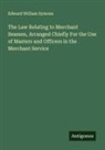 Edward William Symons - The Law Relating to Merchant Seamen, Arranged Chiefly For the Use of Masters and Officers in the Merchant Service