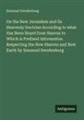 Emanuel Swedenborg - On the New Jerusalem and Its Heavenly Doctrine According to what Has Been Heard from Heaven to Which is Prefixed Information Respecting the New Heaven and New Earth by Emanuel Swedenborg