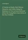 S. Bloodgood - A Treatise on Roads, their History, Character, and Utility: Being the Substance of Two Lectures Delivered before the Young Men's Association of the City of Albany