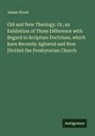 James Wood - Old and New Theology. Or, an Exhibition of Those Difference with Regard to Scripture Doctrines, which have Recently Agitated and Now Divided the Presbyterian Church