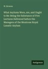 W. Browne - What Asylums Were, are, and Ought to Be: Being the Substance of Five Lectures Delivered before the Managers of the Montrose Royal Lunatic Asylum