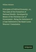 William Atkinson - Principles of Political Economy ; or, The Laws of the Formation of National Wealth : Developed by Means of the Christian Law of Government ; Being the Substance of a Case Delivered to the Hand-Loom Weavers' Commission