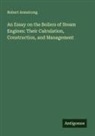 Robert Armstrong - An Essay on the Boilers of Steam Engines: Their Calculation, Construction, and Management