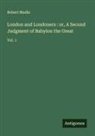 Robert Mudie - London and Londoners : or, A Second Judgment of Babylon the Great