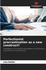 Lisa Kotter - Perfectionist procrastination as a new construct?