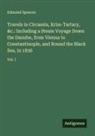 Edmund Spencer - Travels in Circassia, Krim-Tartary, &c.: Including a Steam Voyage Down the Danube, from Vienna to Constantinople, and Round the Black Sea, in 1836