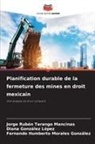 Diana González López, Fernando Humberto Morales González, Jorge Rubén Tarango Mancinas - Planification durable de la fermeture des mines en droit mexicain